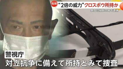 「武器が好きだから持っていた」法定の“2倍超の威力”持つクロスボウ押収　暴力団組長の男を逮捕　対立抗争に備えて所持か