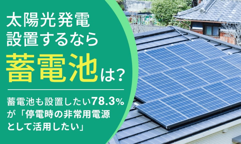 【太陽光発電設置するなら蓄電池は?】蓄電池も設置したい78.3%が「停電時の非常用電源として活用したい」