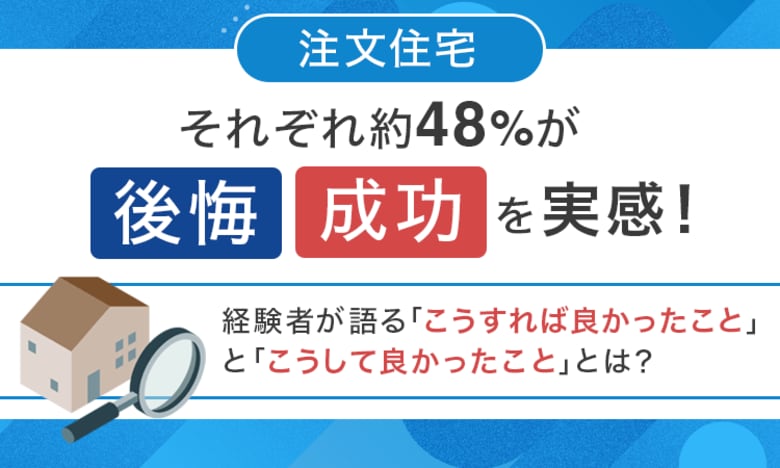【注文住宅】それぞれ約48%が後悔・成功を実感！経験者が語る「こうすれば良かったこと」と「こうして良かったこと」とは？