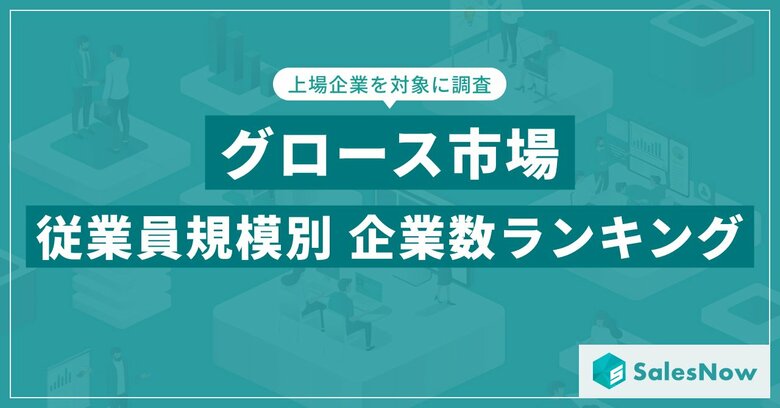 【2025年最新版】グロース市場の従業員規模別 企業数ランキングを発表/SalesNow DBレポート