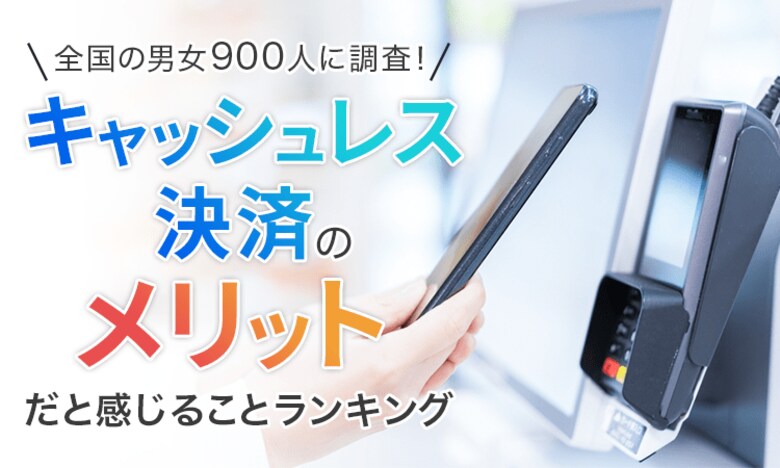 【全国の男女900人に調査!】キャッシュレス決済のメリットだと感じることランキング