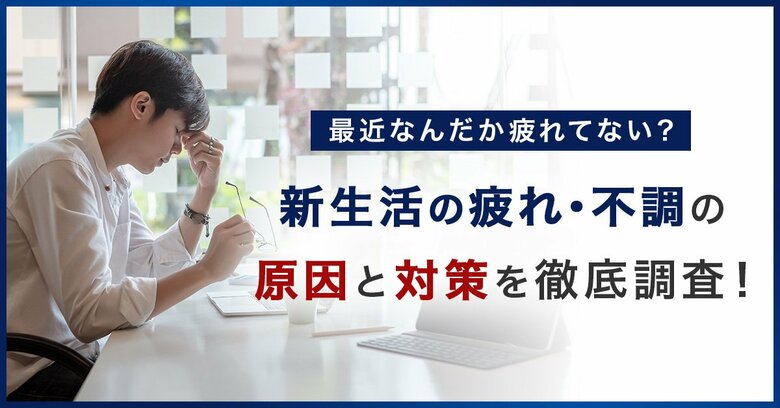 新生活で「疲れ・不調が増えた」人は50.2%。原因1位は「睡眠時間・睡眠の質の変化」