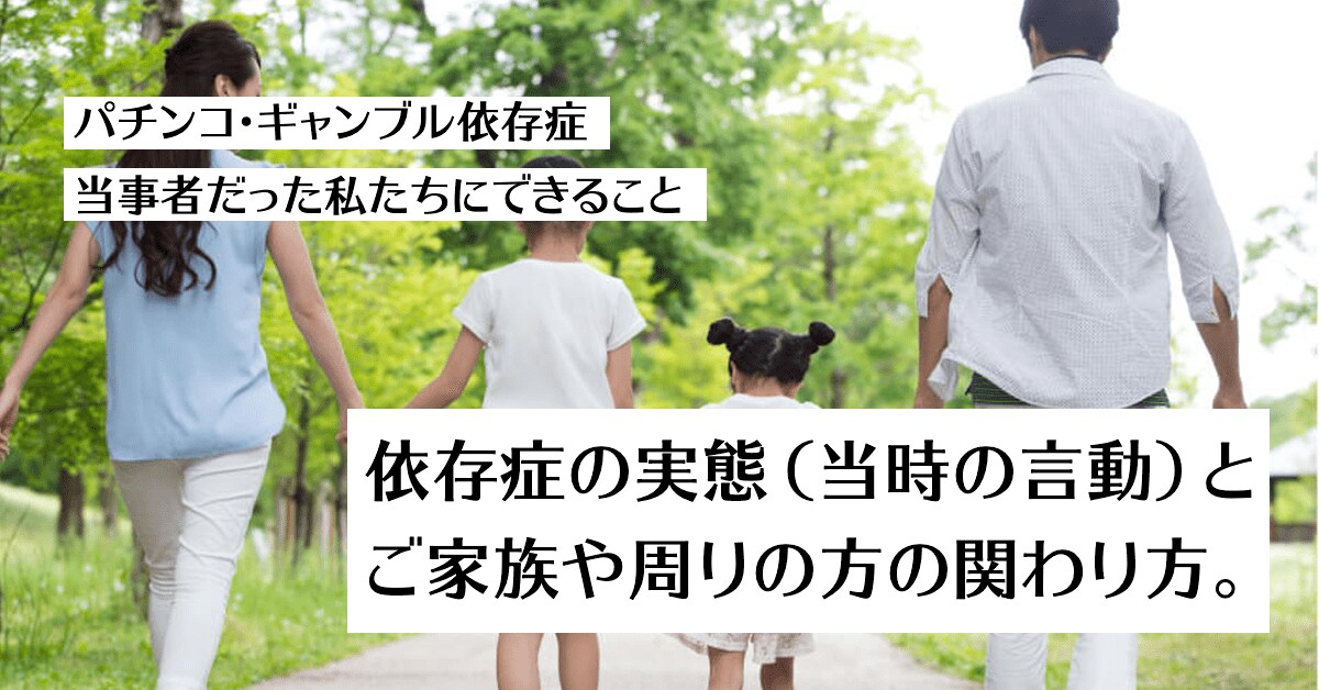 パチンコ依存症 ギャンブル依存症だった私たちにできること 依存症の実態 当時の言動 とご家族 周りの方の関わり方をまとめました