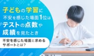 子どもの学習に不安を感じた場面1位は「テストの点数や成績を見たとき」。不安を感じた場面と求めるサポートとは？
