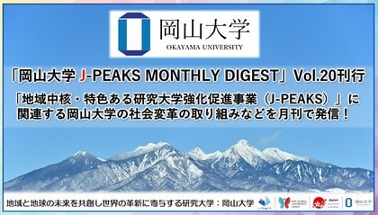 「岡山大学 J-PEAKS MONTHLY DIGEST」Vol.20刊行～「地域中核・特色ある研究大学強化促進事業（J-PEAKS）」に関連する岡山大学の社会変革の取り組みなどを月刊で発信！～