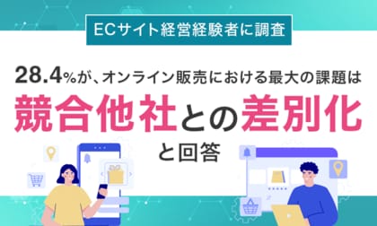 【ECサイト経営経験者に調査】28.4%が、オンライン販売における最大の課題は「競合他社との差別化」と回答