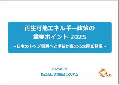 「再生可能エネルギー政策の重要ポイント2025 ~日本のトップ電源へと期待が高まる太陽光発電~」発行のお知らせ