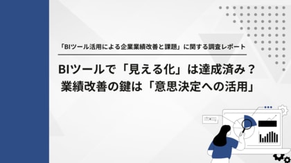 【経営層1,000名調査】BIツールで「見える化」は達成済み? 業績改善の鍵は「意思決定への活用」