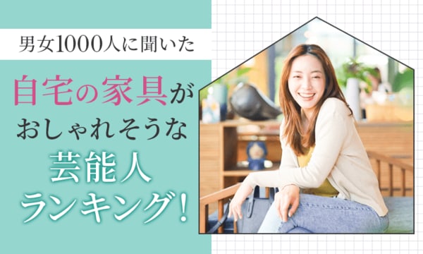 【衝撃の結果】自宅の家具で「おしゃれ」とイメージされる芸能人ランキング！あなたの家は誰の家？