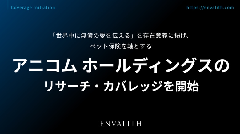 「世界中に無償の愛を伝える」を存在意義に掲げ、ペット保険を軸とする「アニコム ホールディングス」のリサーチ・カバレッジを8/5より開始｜次世代型の株式リサーチ「ENVALITH（エンヴァリス）」