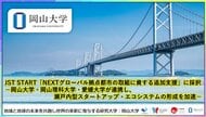 【岡山大学】JST START「NEXTグローバル拠点都市の取組に資する追加支援」に採択-岡山大学・岡山理科大学・愛媛大学が連携し、瀬戸内型スタートアップ・エコシステムの形成を加速-