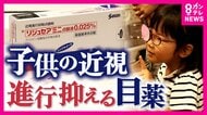 子供の“近視”が増加　進行抑制「目薬」が国内初承認　保険適用外で費用は月約4000円・18歳頃まで継続必要