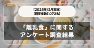 【回答者数9,072名】困ったことは？「離乳食」に関するアンケート調査結果【2025年12月実施】