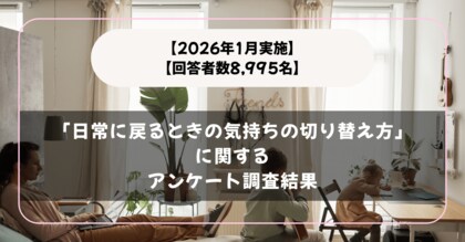 【2026年1月実施】【回答者数8,995名】「日常に戻るときの気持ちの切り替え方」に関するアンケート調査結果