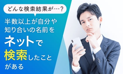 【どんな検索結果が…?】半数以上が「自分や知り合いの名前をネットで検索したことがある」