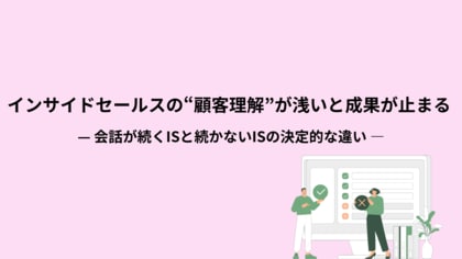 【成果が止まるインサイドセールスに足りないのは話術ではない】会話が続くISが実践する顧客理解の仕組みを公開