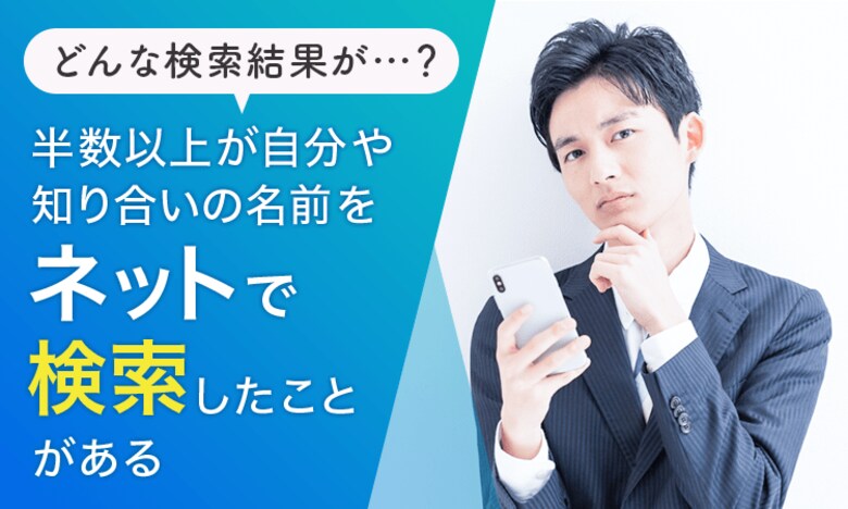 【どんな検索結果が…?】半数以上が「自分や知り合いの名前をネットで検索したことがある」