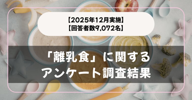 【回答者数9,072名】困ったことは？「離乳食」に関するアンケート調査結果【2025年12月実施】