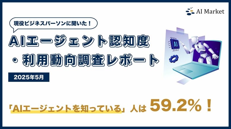 「AIエージェントの認知率は59.2%」- 全国400名のビジネスパーソンを対象に実施した最新『AIエージェント認知度・利用動向調査レポート|2025年5月』