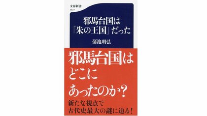 【書評】「朱」から古代国家の秘密を探る　『邪馬台国は「朱の王国」だった』（蒲池明弘 著・文藝春秋）