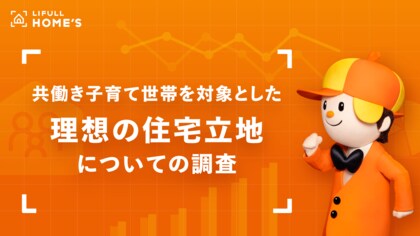 出社回帰&物件価格高騰で住宅難民に!?共働き子育て世帯を対象とした「理想の住宅立地」に関する調査をLIFULL HOME'Sが発表