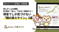 老人ホームの相談、7割は「本人」ではなく家族から――対面でしか分からない5つの「親の衰えサイン」｜みんなの介護研究所＜2026年お盆＞