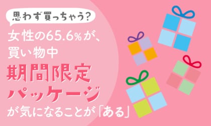 思わず買っちゃう？】女性の65.6％が、買い物中『期間限定パッケージ』が気に