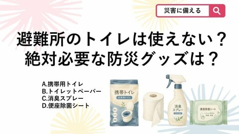 【防災クイズ】断水すると避難所のトイレはすぐ使用禁止に！健康被害を防ぐためにリュックに必須のグッズはどれ？