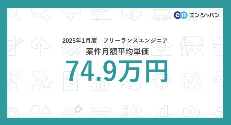 【2025年1月】フリーランス市場月額単価の動向フリーランスエンジニア案件の月額平均単価は74.9万円