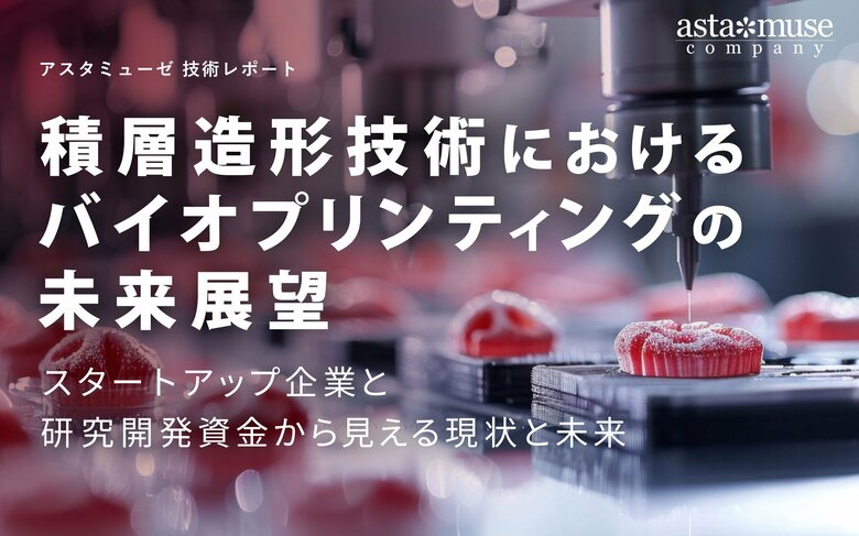 積層造形技術におけるバイオプリンティングの未来展望 ~スタートアップ企業と研究開発資金から見える現状と未来~