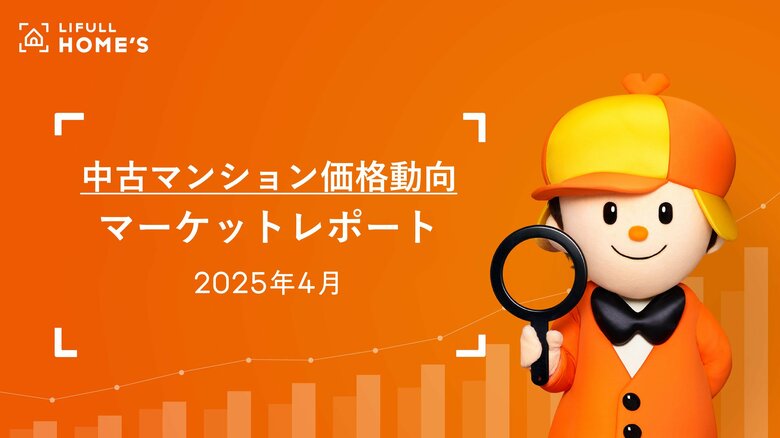 【中古マンション価格動向】LIFULL HOME&apos;Sマーケットレポート2025年4月