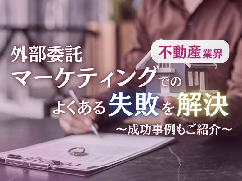 不動産業界向け|外部委託マーケティングでのよくある失敗とその効果的な解決策レポートを無料公開【2024年10月版】