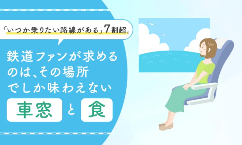 「いつか乗りたい路線がある」7割超。鉄道ファンが求めるのは、その場所でしか味わえない「車窓」と「食」
