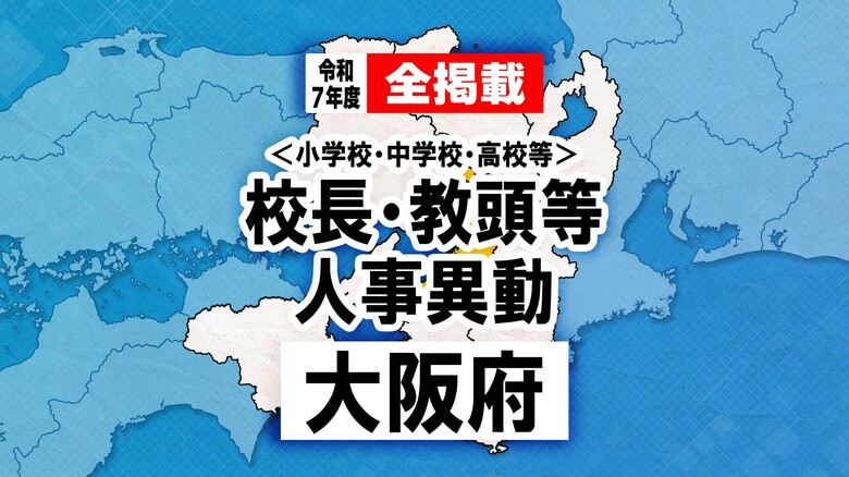 【全掲載】大阪府　府立、市・町・村立学校　校長や教頭など幹部教職員人事異動　2025年度｜FNNプライムオンライン