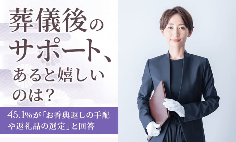 【葬儀後のサポート、あると嬉しいのは?】45.1%が「お香典返しの手配や返礼品の選定」と回答