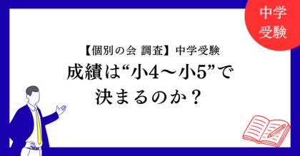 【個別の会 調査】中学受験の成績は“小4～小5で決まる”のか？最新データで検証