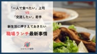 「一人で食べたい」上司 vs 「交流したい」若手　新生活に押さえておきたい【職場ランチの最新事情】