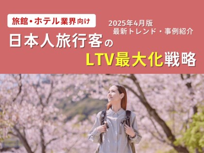 旅館・ホテル業界向け|日本人旅行客のLTV最大化戦略をまとめた最新トレンド・事例紹介レポート【2025年4月版】