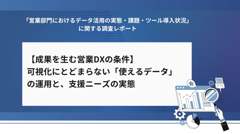 【営業1,004名調査】約半数が営業データを業務改善に活かせていないと回答、現場の課題と支援ニーズは?