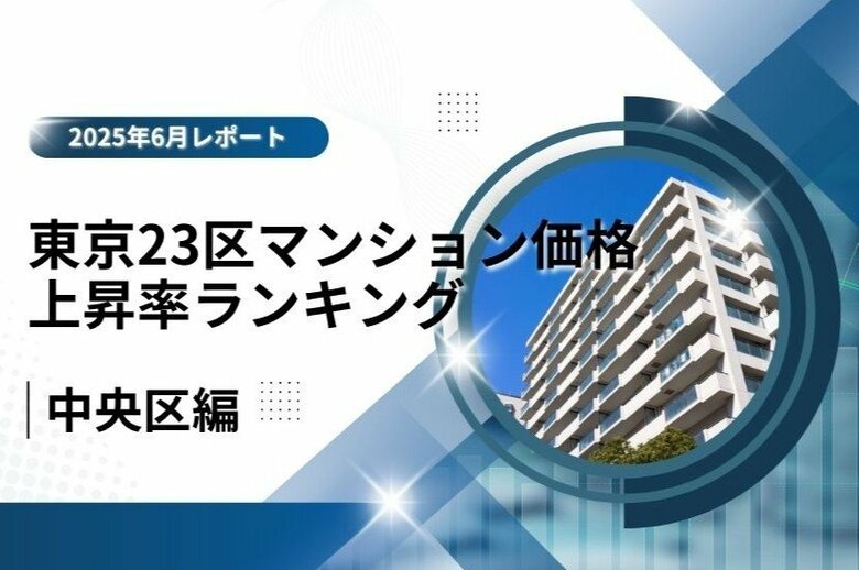 3位はブランド力で差をつける「中央区」！東京23区中古マンション価格推移と価格上昇率ランキング【2025年6月最新】