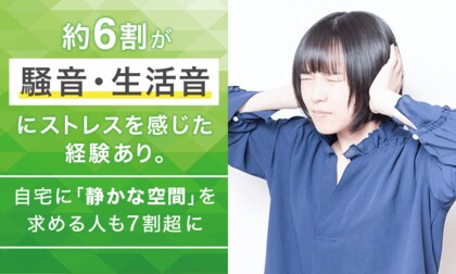 約6割が騒音・生活音にストレスを感じた経験あり。自宅に「静かな空間」を求める人も7割超に