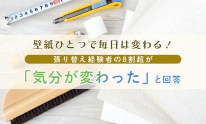 壁紙ひとつで毎日は変わる！張り替え経験者の8割超が「気分が変わった」と回答