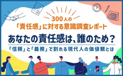 私たちは誰のために責任を負うのか? 信頼と義務の狭間で揺れる現代人──300人調査から見えた責任感の二面性