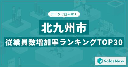 【2025年最新版】北九州市:従業員数増加率ランキングTOP30/SalesNow DBレポート