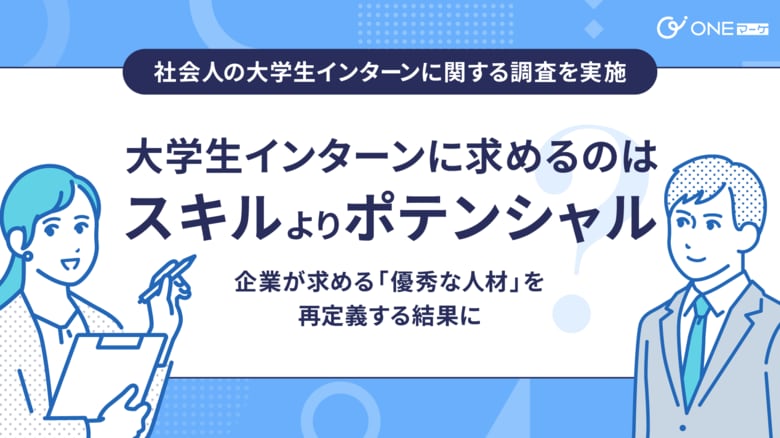 【ONEマーケ、社会人の大学生インターンに関する調査を実施】大学生インターンに求めるのはスキルよりもポテンシャル? - 企業が求める「優秀な人材」を再定義する結果に