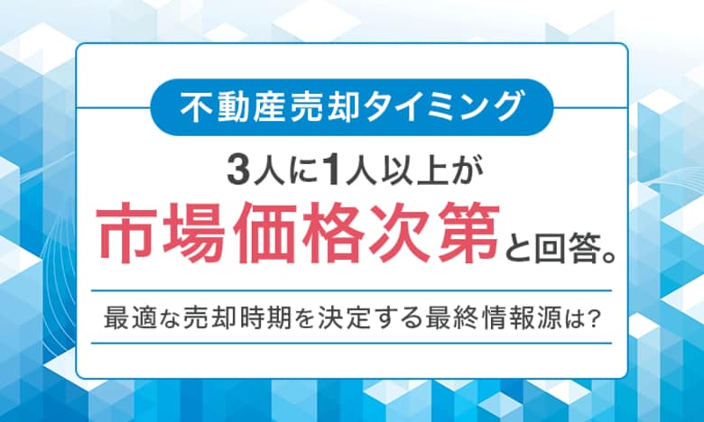 【不動産売却タイミング】3人に1人以上が「市場価格次第」と回答。最適な売却時期を決定する最終情報源は？