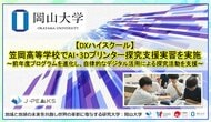 【岡山大学】DXハイスクール　岡山県立笠岡高等学校でAI・3Dプリンター探究支援実習を実施～前年度プログラムを進化し、自律的なデジタル活用による探究活動を支援～