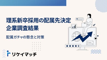 理系新卒採用の配属先決定に関する企業調査結果:配属ガチャの懸念と対策