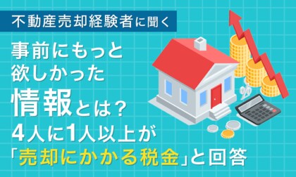 【不動産売却経験者に聞く】事前にもっと欲しかった情報とは？4人に1人以上が「売却にかかる税金」と回答