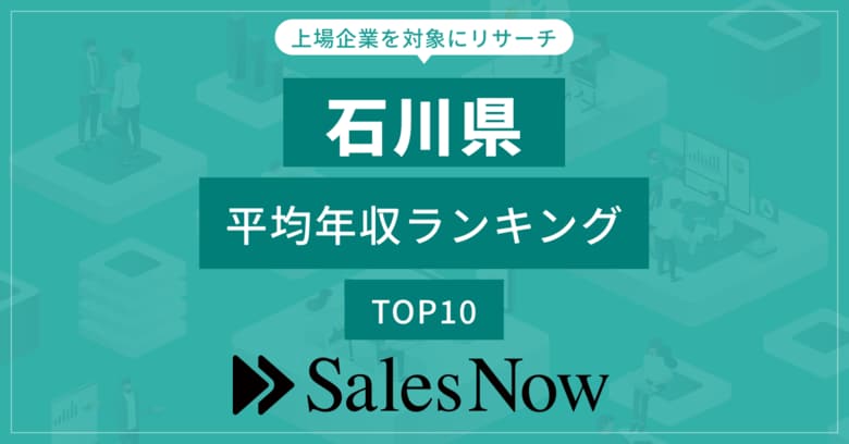 【石川県】上場企業平均年収ランキングTOP10!/SalesNow DBレポート